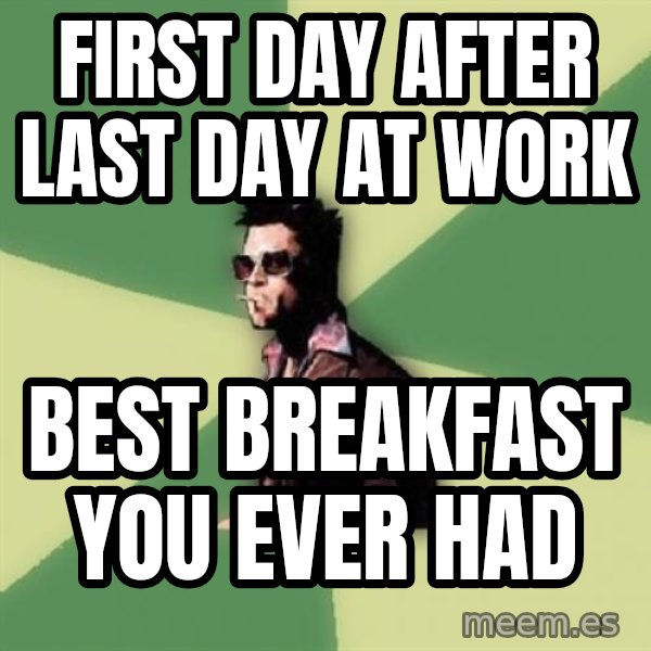 Tyler Durden meme: first day after last day at work / best breakfast you ever had