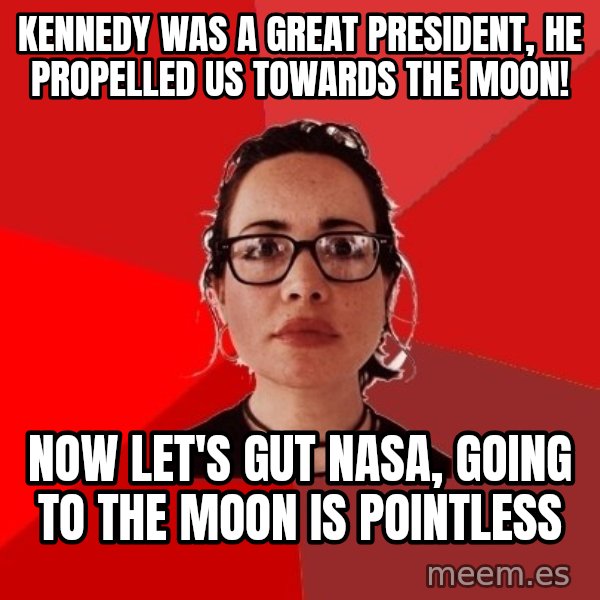 Liberal Douche Garofalo meme: Kennedy was a great president, he propelled us towards the moon! / Now let's gut nasa, going to the moon is pointless