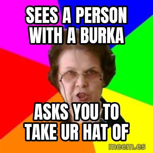 teacher meme: sees a person with a burka / asks you to take ur hat of