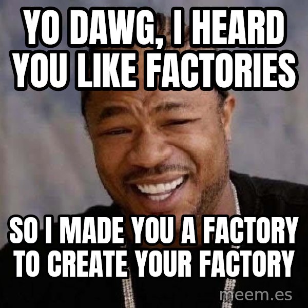 Yo Dawg meme: Yo dawg, I heard you like factories / So i made you a factory to create your factory