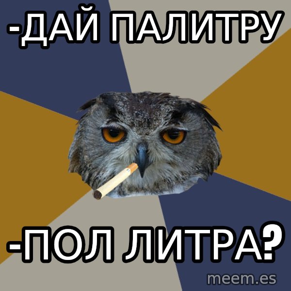 Art Student Owl meme: -Дай палитру / -Пол ЛИТРА?
