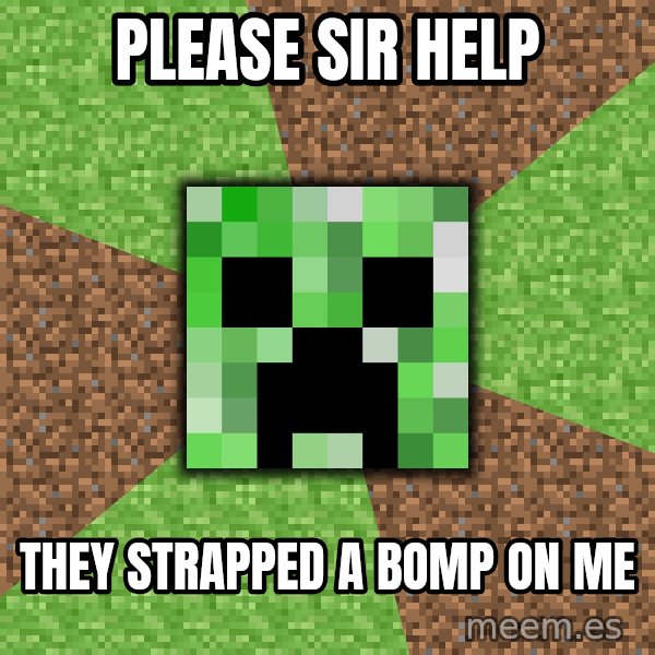 Minecraft Creeper meme: Please Sir help / they strapped a bomp on me