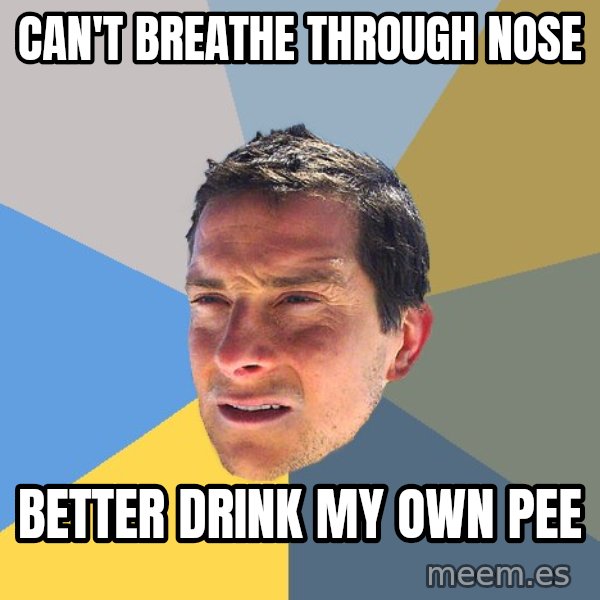 Bear Grylls meme: can't breathe through nose / better drink my own pee