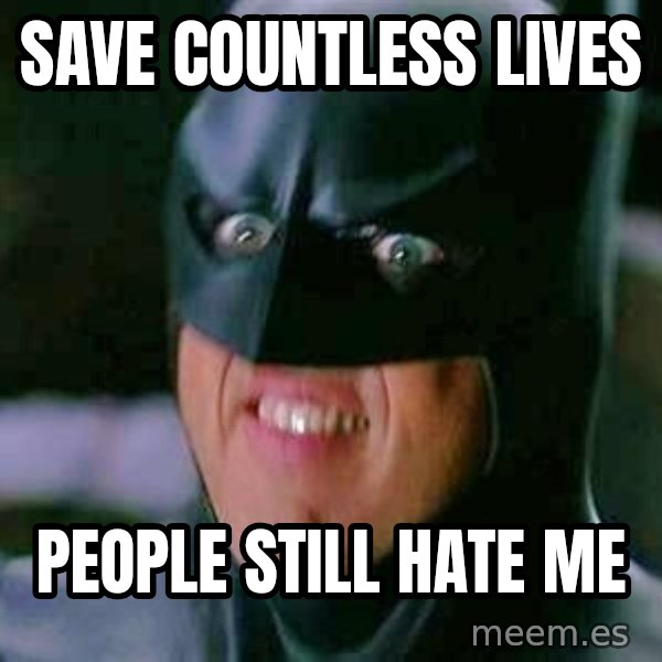 Goddamn Batman meme: SAVE COUNTLESS LIVES / people still hate me