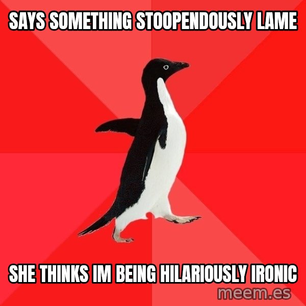 Socially Awesome Penguin meme: says something stoopendously lame / she thinks im being hilariously ironic