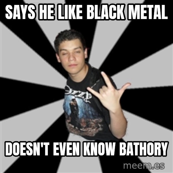Metal Boy From Hell meme: says he like black metal / doesn't even know bathory