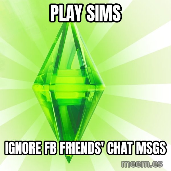 Sims meme: play sims / ignore fb friends' chat msgs