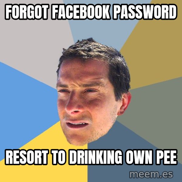 Bear Grylls meme: forgot facebook password / resort to drinking own pee