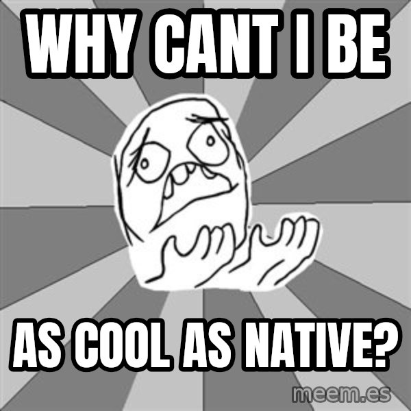 Whyyy??? meme: Why cant i be / as cool as native?