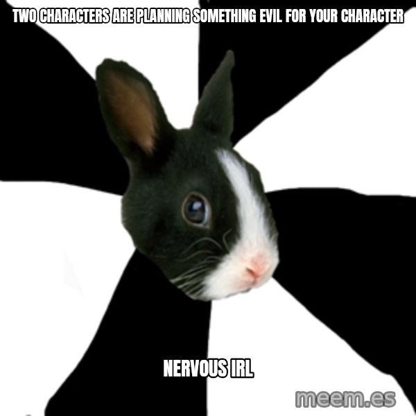 Roleplaying Rabbit meme: TWO CHARACTERS ARE          PLANNING SOMETHING EVIL FOR YOUR CHARACTER / NERVOUS IRL