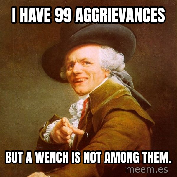 Joseph Ducreux meme: I have 99 aggrievances / but a wench is not among them.