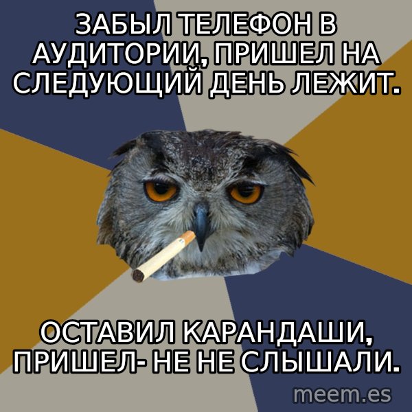 Art Student Owl meme: забыл телефон в аудитории, пришел на следующий день лежит. / оставил карандаши, пришел- не не слышали.