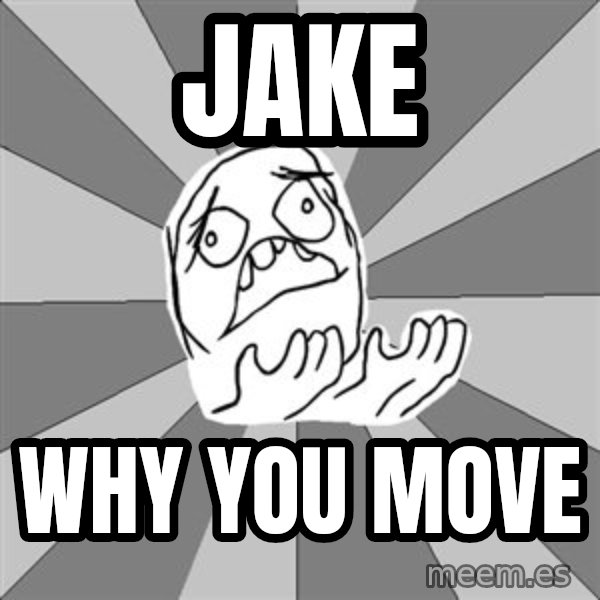 Whyyy??? meme: JAKE / WHY YOU MOVE