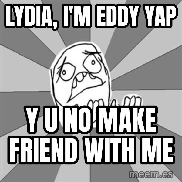 Whyyy??? meme: LYDIA, I'M EDDY YAP / Y U NO MAKE FRIEND WITH ME