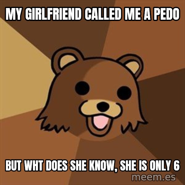 Pedobear meme: MY GIRLFRIEND CALLED ME A PEDO / BUT WHT DOES SHE KNOW, SHE IS ONLY 6