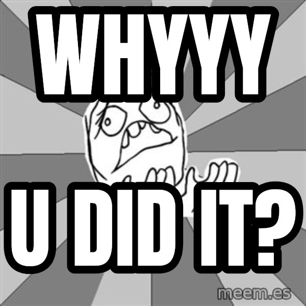 Whyyy??? meme: WHYYY / U did it?