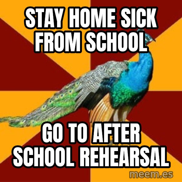Thespian Peacock meme: Stay Home sick from school / go to after school rehearsal