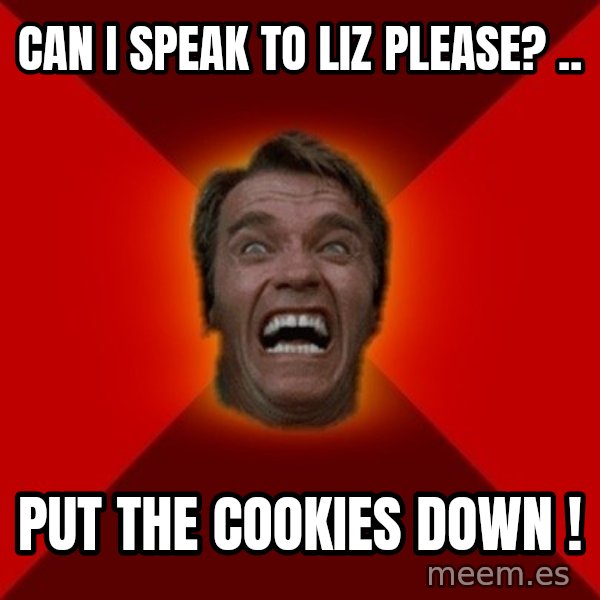 Angry Arnold meme: Can I Speak To LIz Please? .. / PUT the Cookies Down !