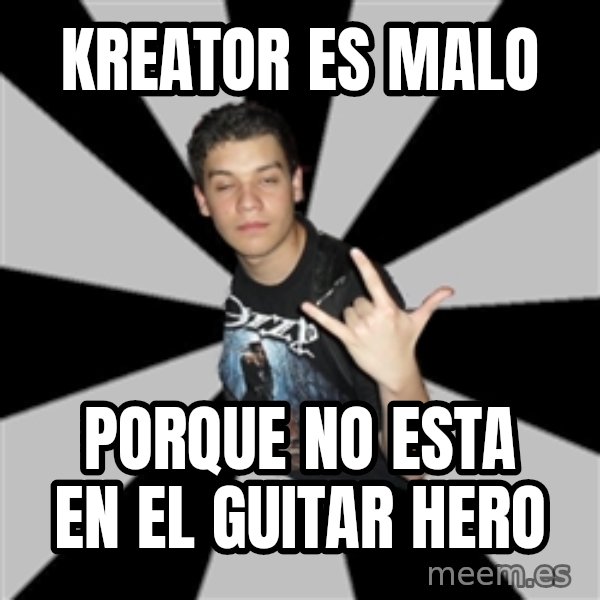 Metal Boy From Hell meme: KREATOR ES MALO / PORQUE NO ESTA EN EL GUITAR HERO