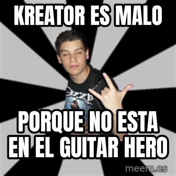 Metal Boy From Hell meme: KREATOR ES MALO / PORQUE NO ESTA EN EL GUITAR HERO