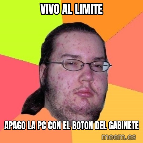 gordo granudo meme: VIVO AL LIMITE / APAGO LA PC CON EL BOTON DEL GABINETE