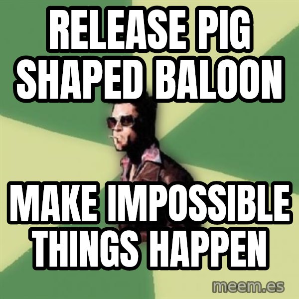 Tyler Durden meme: release pig shaped baloon / make impossible things happen