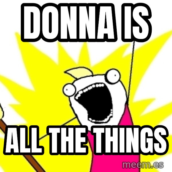 X ALL THE THINGS meme: donna is / all the things