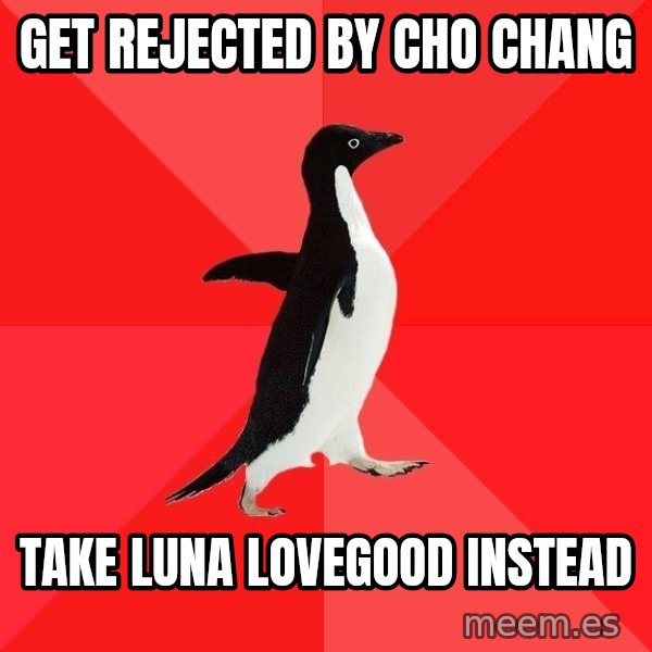 Socially Awesome Penguin meme: GET REJECTED BY CHO CHANG / TAKE LUNA LOVEGOOD INSTEAD