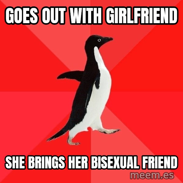 Socially Awesome Penguin meme: GOES OUT WITH GIRLFRIEND / SHE BRINGS HER BISEXUAL FRIEND