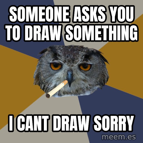 Art Student Owl meme: someone asks you to draw something / i cant draw sorry