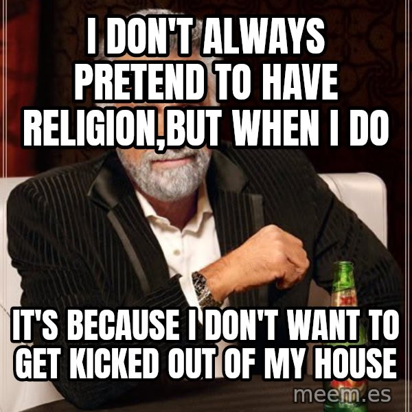 The Most Interesting Man In The World meme: I don't always preTEnd to have religion,but when I do / It's because I don't want to get kicked out of my house