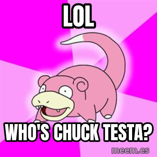 Slowpoke meme: lol / who's chuck testa?