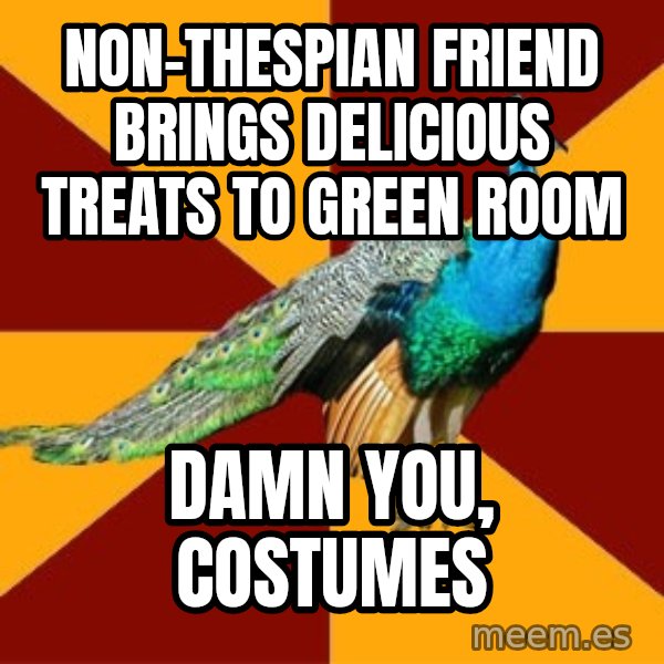 Thespian Peacock meme: non-thespian friend brings delicious treats to green room / damn you, costumes