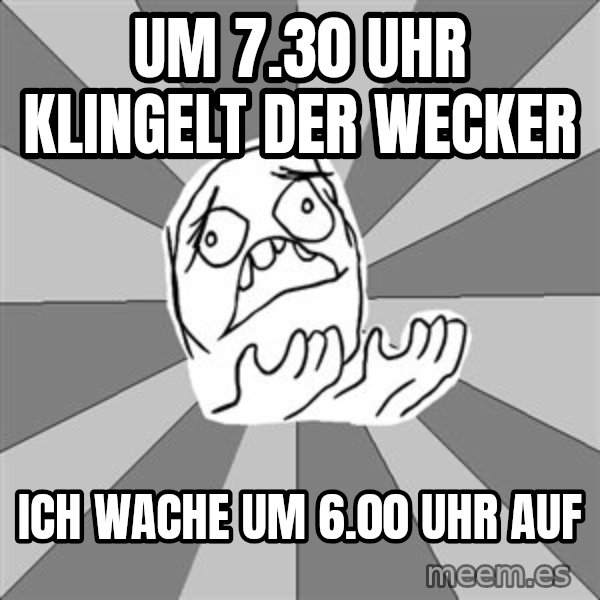 Whyyy??? meme: Um 7.30 uhr klingelt der wecker / Ich wache um 6.00 uhr auf