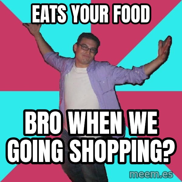 Douchebag Roommate meme: Eats your food / Bro when we going shopping?