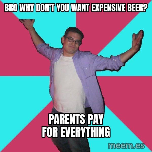Douchebag Roommate meme: Bro why don't you want expensive beer? / Parents pay for everything