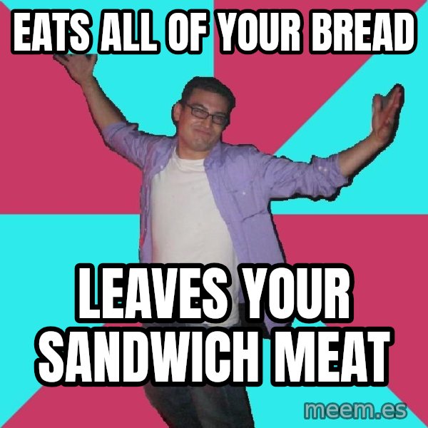 Douchebag Roommate meme: eats all of your bread / leaves your sandwich meat