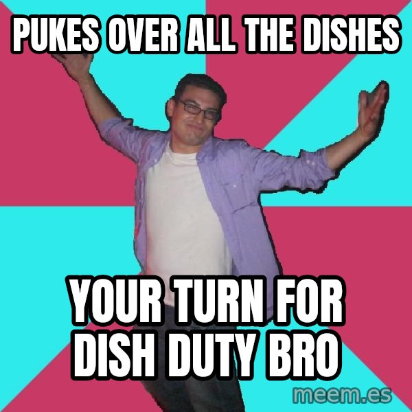 Douchebag Roommate meme: pukes over all the dishes / your turn for dish duty bro