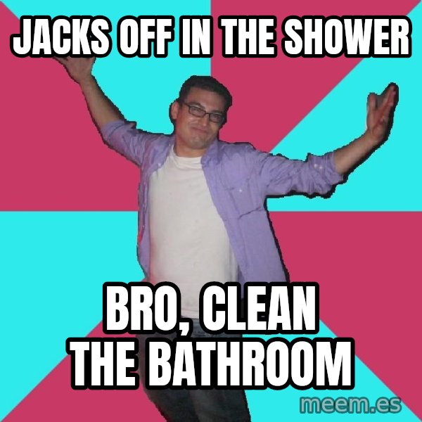 Douchebag Roommate meme: jacks off in the shower / bro, clean the bathroom