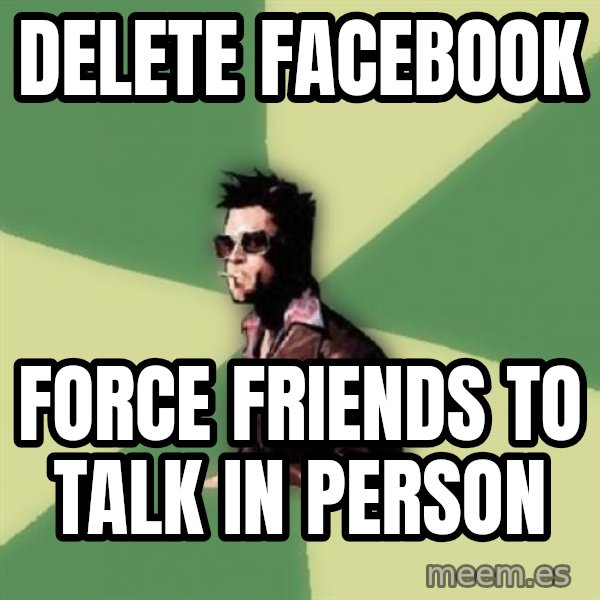 Tyler Durden meme: Delete facebook / force friends to talk in person