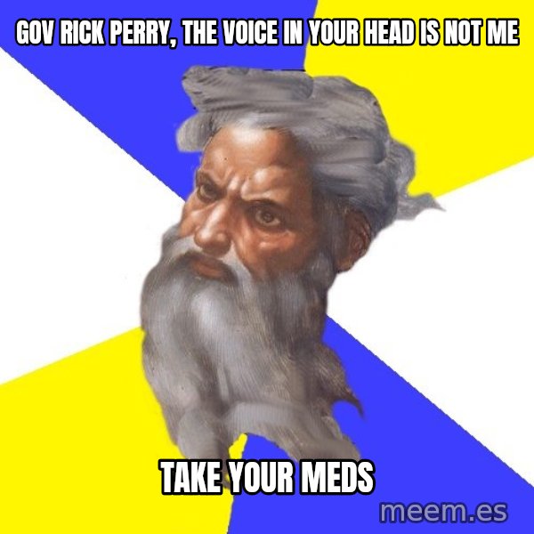 Advice God meme: Gov Rick perry, the voice in your head is not me / take your meds