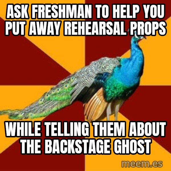 Thespian Peacock meme: ask freshman to help you put away rehearsal props / while telling them about the backstage ghost