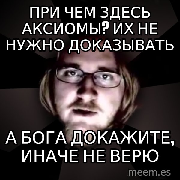 typical atheist meme: при чем здесь аксиомы? их не нужно доказывать / а бога докажите, иначе не верю