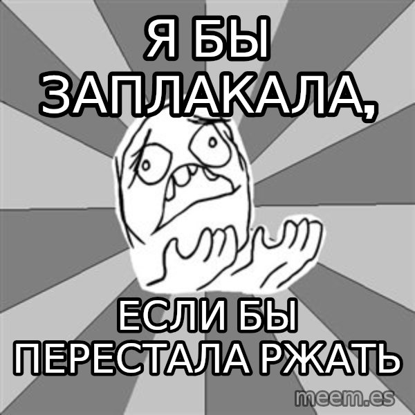 Whyyy??? meme: Я бы заплакала, / если бы перестала ржать