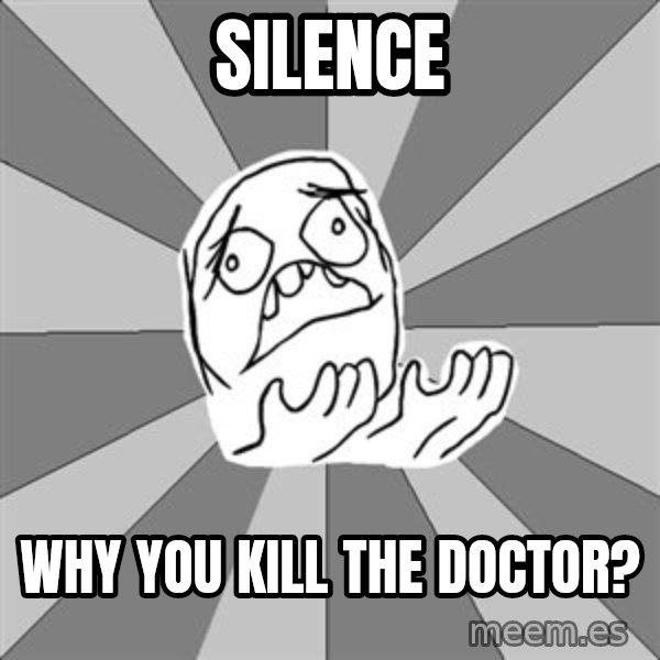 Whyyy??? meme: SILENCE / WHY You kill the doctor?