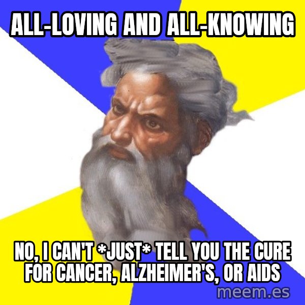 Advice God meme: all-loving and all-knowing / no, i can't *just* tell you the cure for cancer, Alzheimer's, or aids