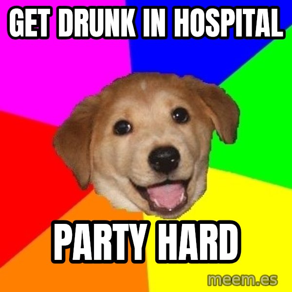 Advice Dog meme: get drunk in hospital / party hard