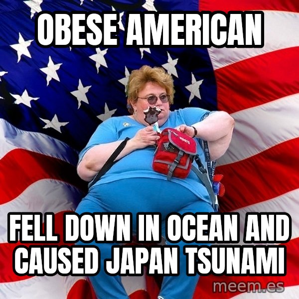 Obese American meme: Obese american / fell down in ocean and caused japan tsunami