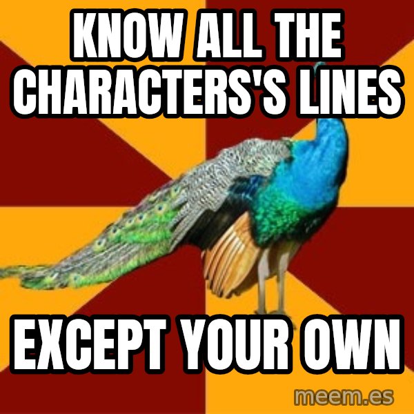 Thespian Peacock meme: know all the characters's lines / except your own