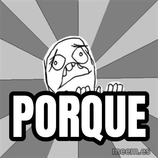 Whyyy??? meme: Porque